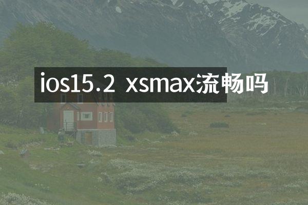 ios15.2 xsmax流畅吗