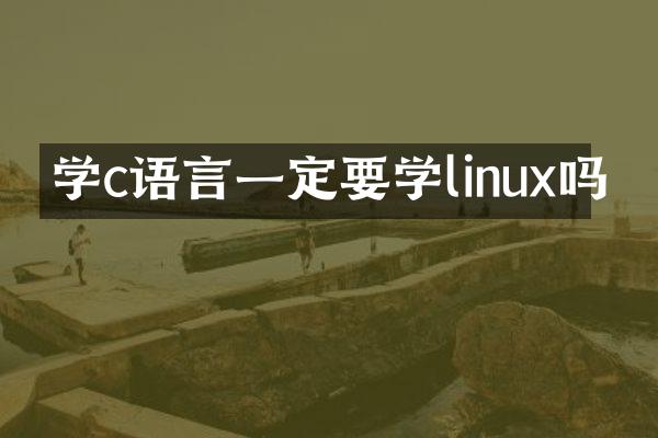 学c语言一定要学linux吗