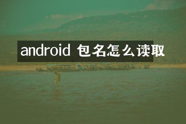 android 包名怎么读取