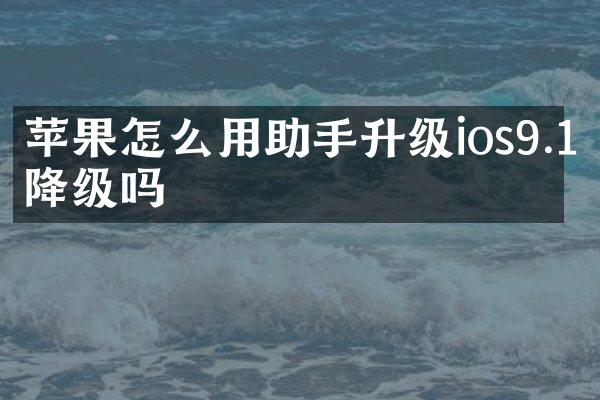 苹果怎么用助手升级ios9.1降级吗