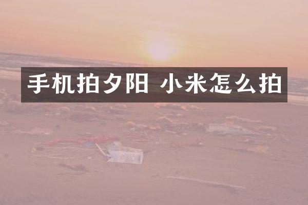 手机拍夕阳 小米怎么拍