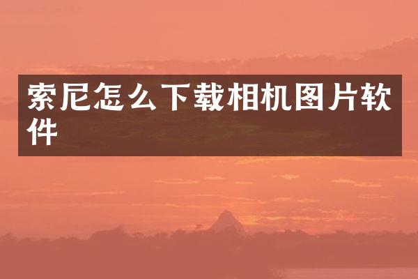 索尼怎么下载相机图片软件