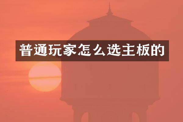 普通玩家怎么选主板的