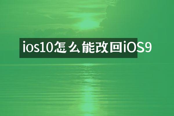 ios10怎么能改回iOS9