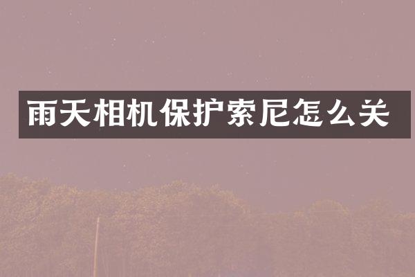 雨天相机保护索尼怎么关