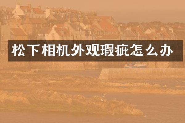 松下相机外观瑕疵怎么办