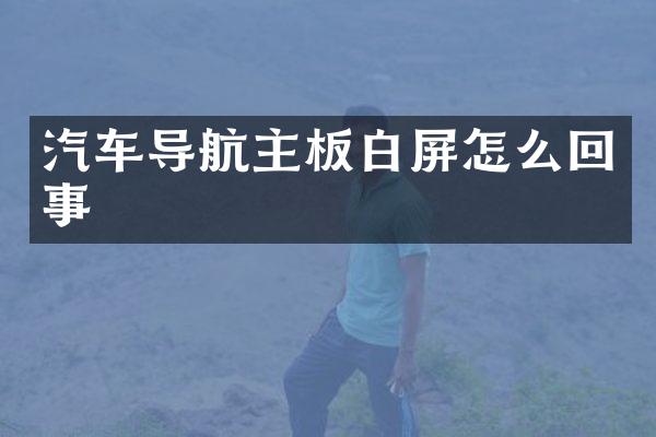 汽车导航主板白屏怎么回事