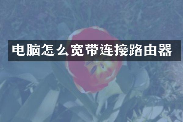 电脑怎么宽带连接路由器