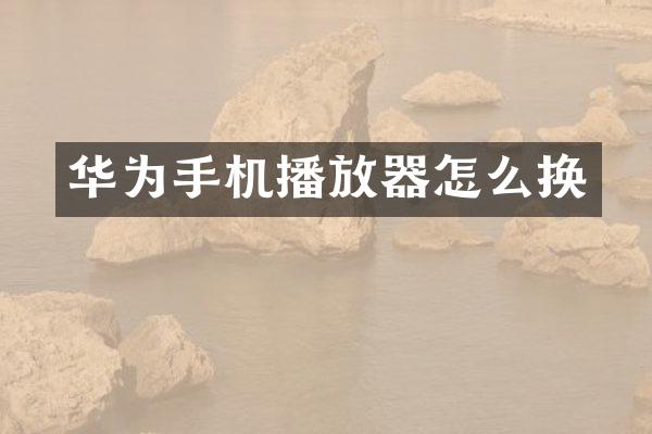 华为手机播放器怎么换