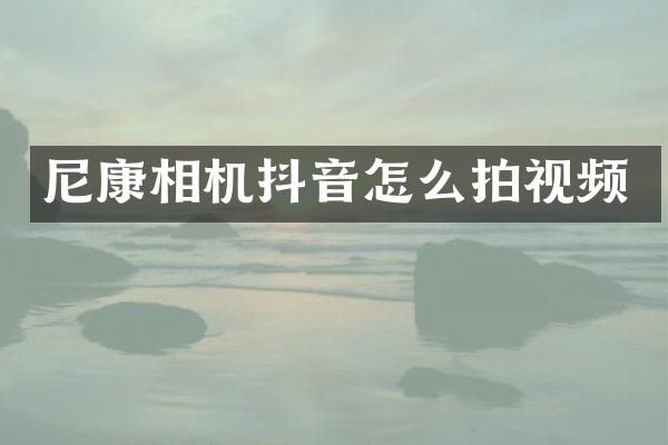 尼康相机抖音怎么拍视频