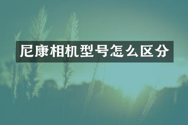 尼康相机型号怎么区分
