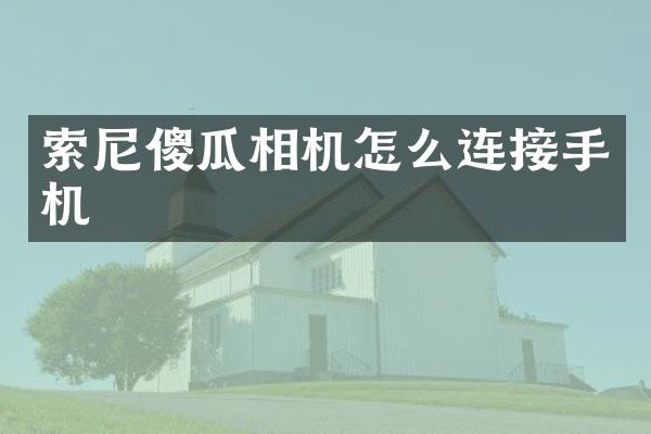 索尼傻瓜相机怎么连接手机