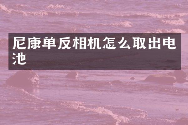 尼康单反相机怎么取出电池