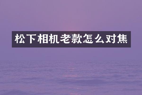 松下相机老款怎么对焦