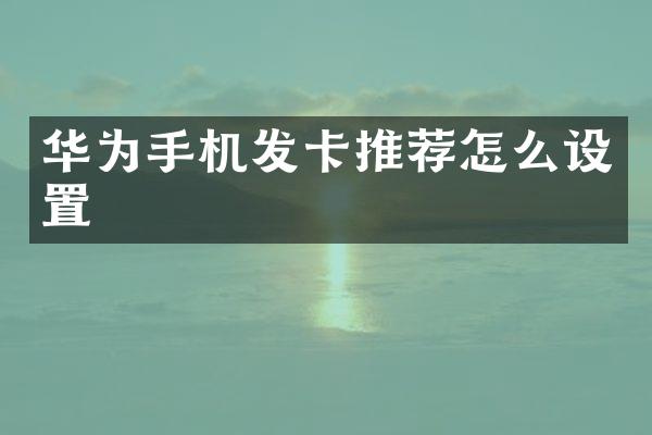 华为手机发卡推荐怎么设置
