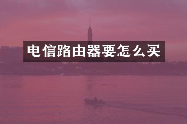 电信路由器要怎么买