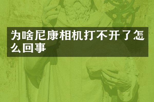 为啥尼康相机打不开了怎么回事