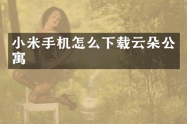 小米手机怎么下载云朵公寓