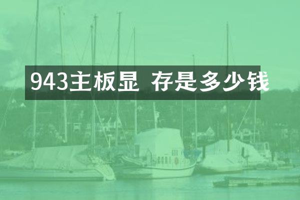 943主板显 存是多少钱