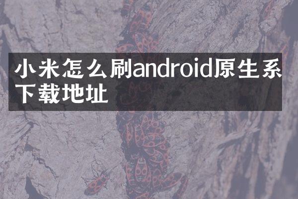 小米怎么刷android原生系统下载地址