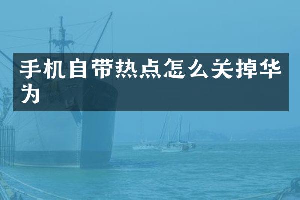 手机自带热点怎么关掉华为