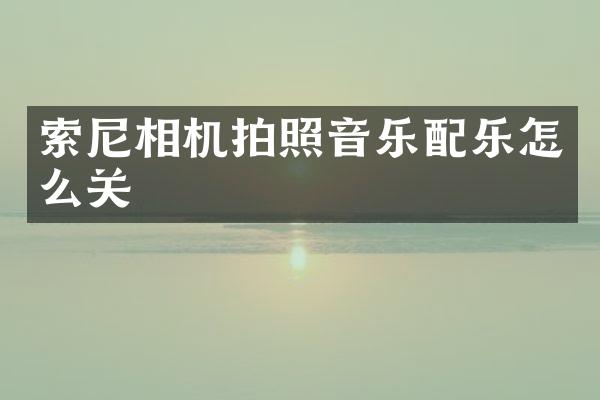 索尼相机拍照音乐配乐怎么关