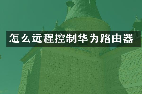 怎么远程控制华为路由器