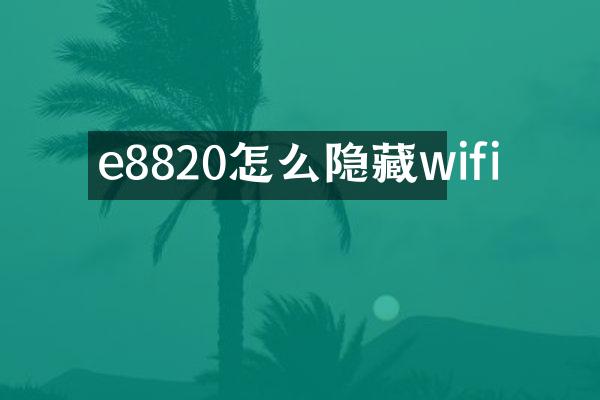 e8820怎么隐藏wifi