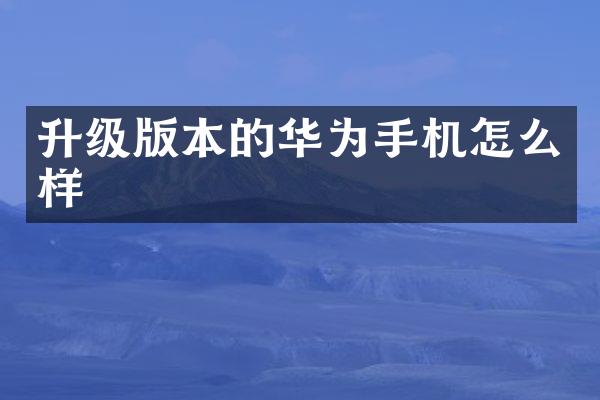 升级版本的华为手机怎么样