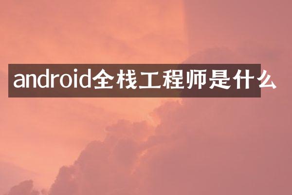 android全栈工程师是什么