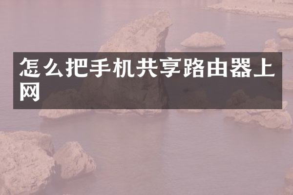 怎么把手机共享路由器上网