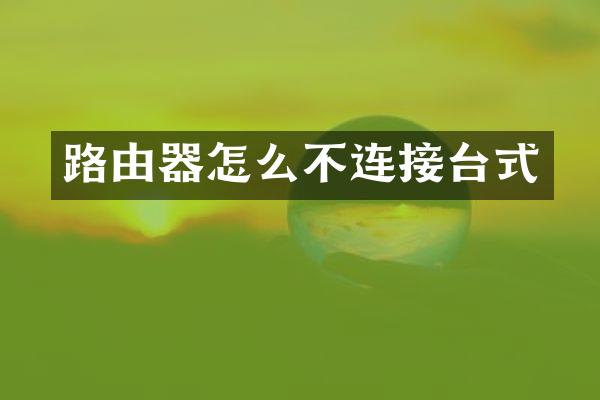 路由器怎么不连接台式