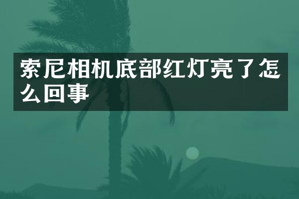 索尼相机底部红灯亮了怎么回事