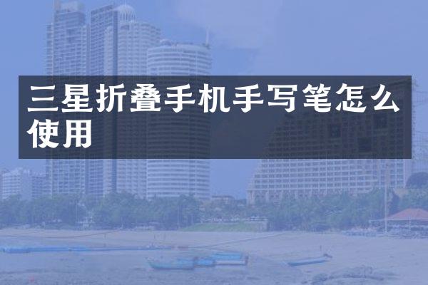 三星折叠手机手写笔怎么使用
