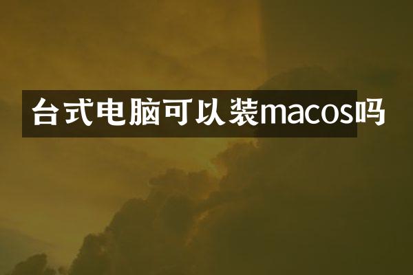 台式电脑可以装macos吗