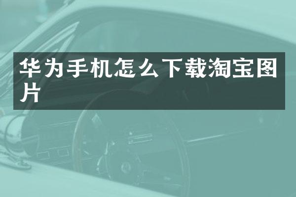 华为手机怎么下载淘宝图片