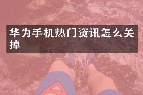 华为手机热门资讯怎么关掉