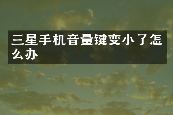 三星手机音量键变小了怎么办