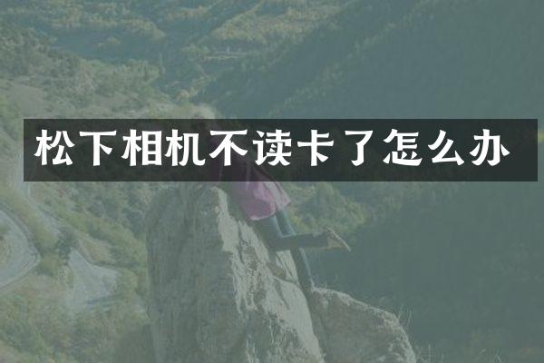 松下相机不读卡了怎么办