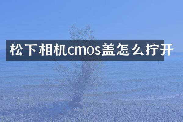 松下相机cmos盖怎么拧开