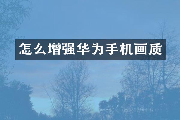 怎么增强华为手机画质