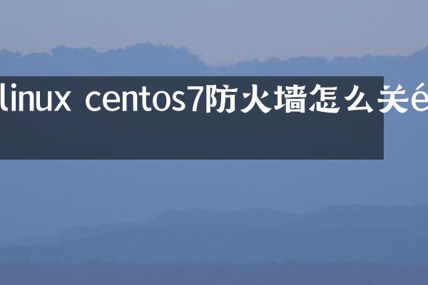 linux centos7防火墙怎么关闭