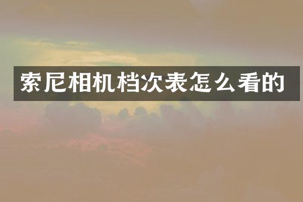 索尼相机档次表怎么看的