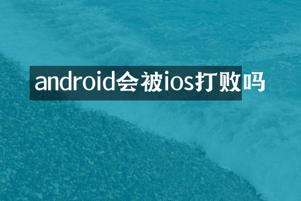 android会被ios打败吗
