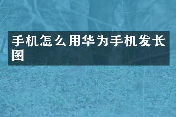 手机怎么用华为手机发长图