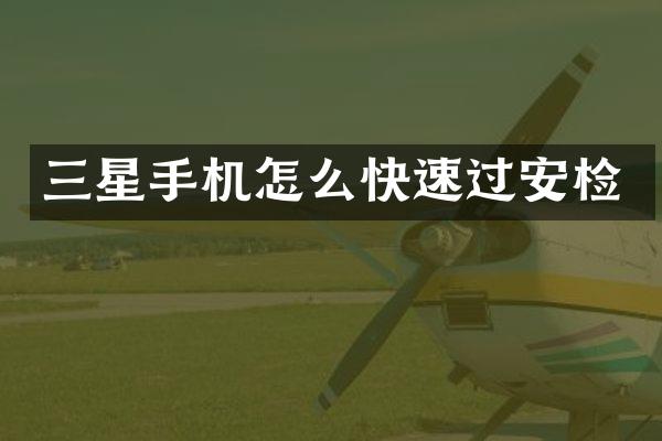 三星手机怎么快速过安检