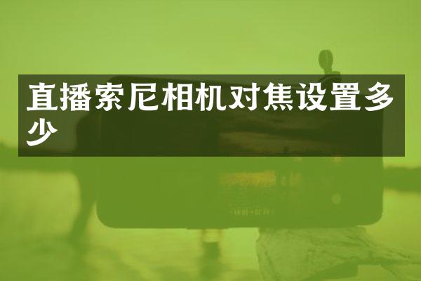 直播索尼相机对焦设置多少
