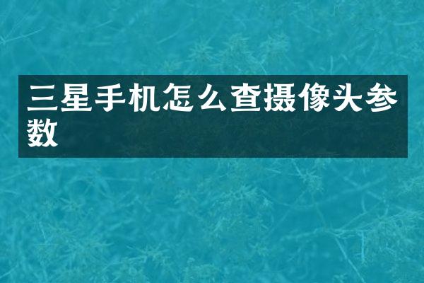 三星手机怎么查摄像头参数