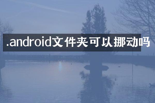 .android文件夹可以挪动吗