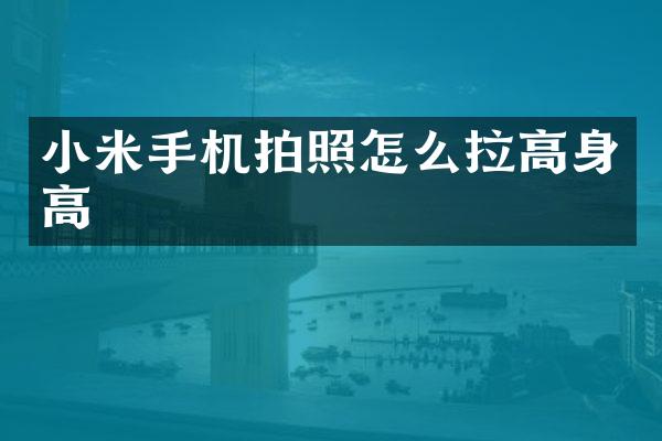 小米手机拍照怎么拉高身高